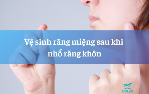Hướng dẫn vệ sinh răng miệng sau nhổ răng khôn từ A-Z